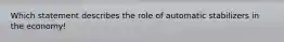 Which statement describes the role of automatic stabilizers in the economy!