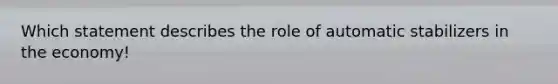 Which statement describes the role of automatic stabilizers in the economy!