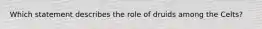 Which statement describes the role of druids among the Celts?