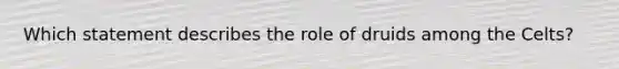 Which statement describes the role of druids among the Celts?