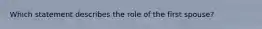 Which statement describes the role of the first spouse?