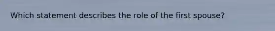 Which statement describes the role of the first spouse?