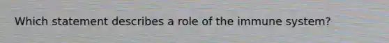 Which statement describes a role of the immune system?