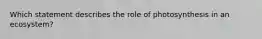 Which statement describes the role of photosynthesis in an ecosystem?