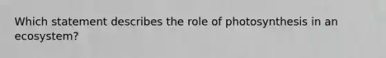 Which statement describes the role of photosynthesis in an ecosystem?