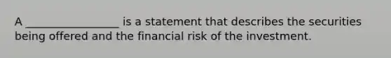 A _________________ is a statement that describes the securities being offered and the financial risk of the investment.