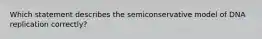 Which statement describes the semiconservative model of DNA replication correctly?