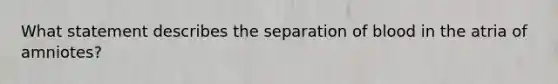 What statement describes the separation of blood in the atria of amniotes?