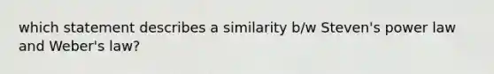 which statement describes a similarity b/w Steven's power law and Weber's law?