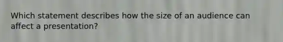 Which statement describes how the size of an audience can affect a presentation?