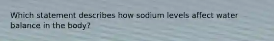 Which statement describes how sodium levels affect water balance in the body?