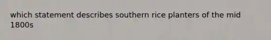 which statement describes southern rice planters of the mid 1800s