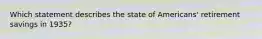 Which statement describes the state of Americans' retirement savings in 1935?