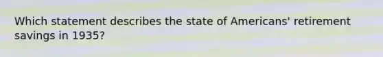 Which statement describes the state of Americans' retirement savings in 1935?