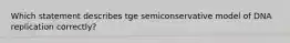 Which statement describes tge semiconservative model of DNA replication correctly?