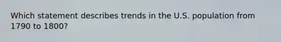 Which statement describes trends in the U.S. population from 1790 to 1800?