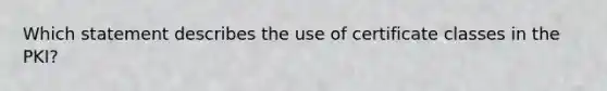 Which statement describes the use of certificate classes in the PKI?