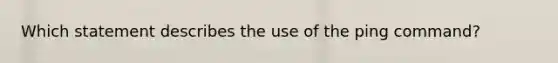 Which statement describes the use of the ping command?