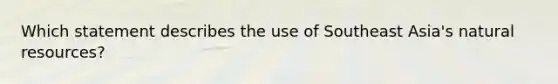 Which statement describes the use of Southeast Asia's natural resources?