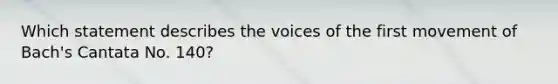 Which statement describes the voices of the first movement of Bach's Cantata No. 140?