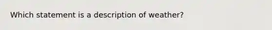 Which statement is a description of weather?