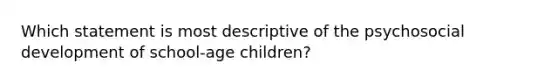 Which statement is most descriptive of the psychosocial development of school-age children?