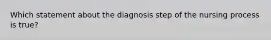 Which statement about the diagnosis step of the nursing process is true?