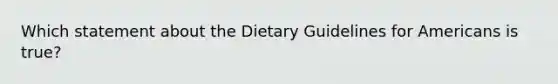 Which statement about the Dietary Guidelines for Americans is true?