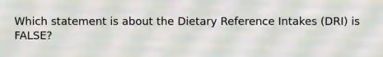 Which statement is about the Dietary Reference Intakes (DRI) is FALSE?​