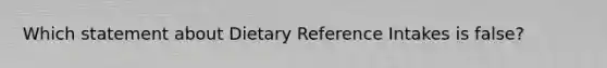 Which statement about Dietary Reference Intakes is false?