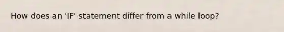 How does an 'IF' statement differ from a while loop?