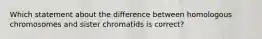 Which statement about the difference between homologous chromosomes and sister chromatids is correct?