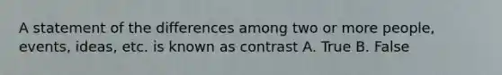 A statement of the differences among two or more people, events, ideas, etc. is known as contrast A. True B. False