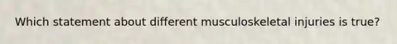 Which statement about different musculoskeletal injuries is​ true?