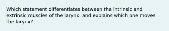 Which statement differentiates between the intrinsic and extrinsic muscles of the larynx, and explains which one moves the larynx?