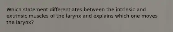 Which statement differentiates between the intrinsic and extrinsic muscles of the larynx and explains which one moves the larynx?