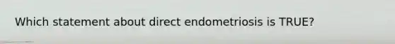 Which statement about direct endometriosis is TRUE?