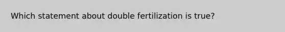 Which statement about double fertilization is true?