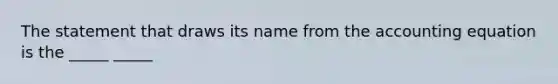 The statement that draws its name from the accounting equation is the _____ _____