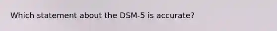 Which statement about the DSM-5 is accurate?