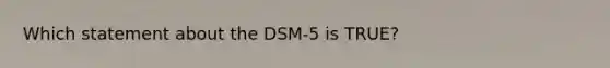 Which statement about the DSM-5 is TRUE?