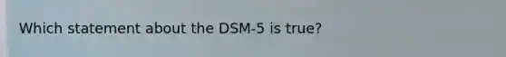 Which statement about the DSM-5 is true?