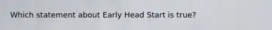 Which statement about Early Head Start is true?