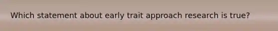 Which statement about early trait approach research is true?