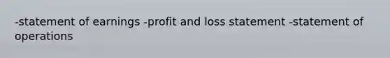 -statement of earnings -profit and loss statement -statement of operations