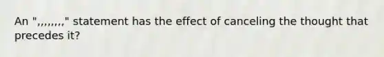 An ",,,,,,,," statement has the effect of canceling the thought that precedes it?