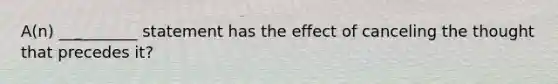 A(n) __________ statement has the effect of canceling the thought that precedes it?