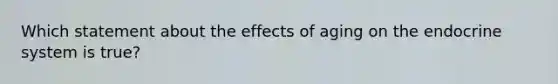 Which statement about the effects of aging on the endocrine system is true?