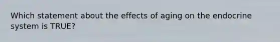 Which statement about the effects of aging on the endocrine system is TRUE?