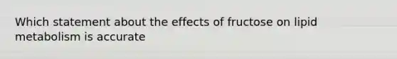 Which statement about the effects of fructose on lipid metabolism is accurate